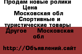 Продам новые ролики  › Цена ­ 3 500 - Московская обл. Спортивные и туристические товары » Другое   . Московская обл.